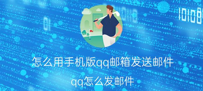 怎么用手机版qq邮箱发送邮件 qq怎么发邮件